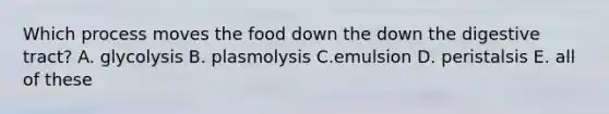 Which process moves the food down the down the digestive tract? A. glycolysis B. plasmolysis C.emulsion D. peristalsis E. all of these