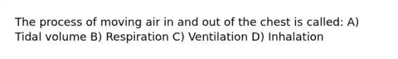 The process of moving air in and out of the chest is called: A) Tidal volume B) Respiration C) Ventilation D) Inhalation