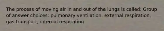 The process of moving air in and out of the lungs is called: Group of answer choices: pulmonary ventilation, external respiration, gas transport, internal respiration