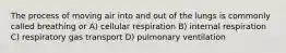 The process of moving air into and out of the lungs is commonly called breathing or A) cellular respiration B) internal respiration C) respiratory gas transport D) pulmonary ventilation