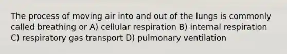 The process of moving air into and out of the lungs is commonly called breathing or A) <a href='https://www.questionai.com/knowledge/k1IqNYBAJw-cellular-respiration' class='anchor-knowledge'>cellular respiration</a> B) internal respiration C) respiratory <a href='https://www.questionai.com/knowledge/kVDasYpkTu-gas-transport' class='anchor-knowledge'>gas transport</a> D) pulmonary ventilation