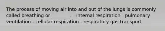 The process of moving air into and out of the lungs is commonly called breathing or ________. - internal respiration - pulmonary ventilation - cellular respiration - respiratory gas transport