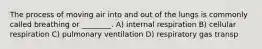 The process of moving air into and out of the lungs is commonly called breathing or ________. A) internal respiration B) cellular respiration C) pulmonary ventilation D) respiratory gas transp