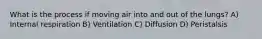 What is the process if moving air into and out of the lungs? A) Internal respiration B) Ventilation C) Diffusion D) Peristalsis