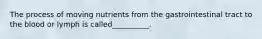 The process of moving nutrients from the gastrointestinal tract to the blood or lymph is called__________.