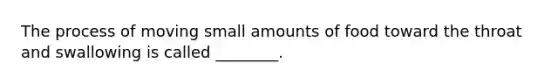The process of moving small amounts of food toward the throat and swallowing is called ________.