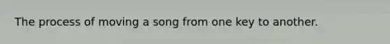 The process of moving a song from one key to another.