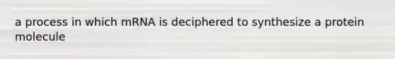 a process in which mRNA is deciphered to synthesize a protein molecule