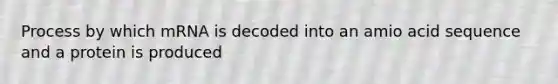 Process by which mRNA is decoded into an amio acid sequence and a protein is produced