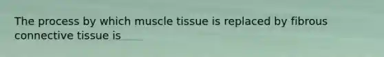 The process by which <a href='https://www.questionai.com/knowledge/kMDq0yZc0j-muscle-tissue' class='anchor-knowledge'>muscle tissue</a> is replaced by fibrous <a href='https://www.questionai.com/knowledge/kYDr0DHyc8-connective-tissue' class='anchor-knowledge'>connective tissue</a> is