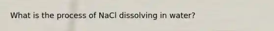 What is the process of NaCl dissolving in water?