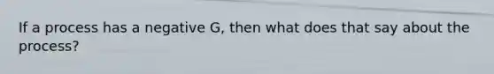 If a process has a negative G, then what does that say about the process?