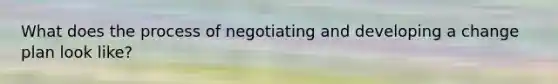 What does the process of negotiating and developing a change plan look like?