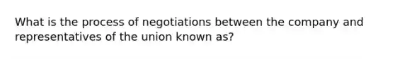 What is the process of negotiations between the company and representatives of the union known as?