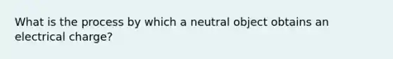 What is the process by which a neutral object obtains an electrical charge?