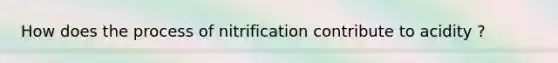 How does the process of nitrification contribute to acidity ?