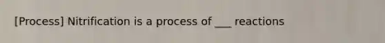 [Process] Nitrification is a process of ___ reactions