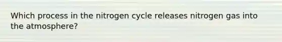 Which process in the nitrogen cycle releases nitrogen gas into the atmosphere?