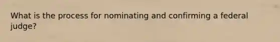 What is the process for nominating and confirming a federal judge?