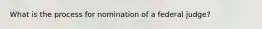 What is the process for nomination of a federal judge?