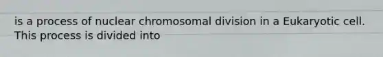 is a process of nuclear chromosomal division in a Eukaryotic cell. This process is divided into