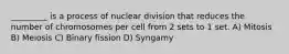 _________ is a process of nuclear division that reduces the number of chromosomes per cell from 2 sets to 1 set. A) Mitosis B) Meiosis C) Binary fission D) Syngamy