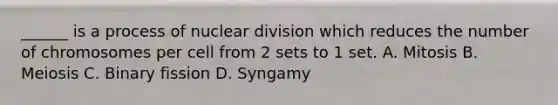 ______ is a process of nuclear division which reduces the number of chromosomes per cell from 2 sets to 1 set. A. Mitosis B. Meiosis C. Binary fission D. Syngamy