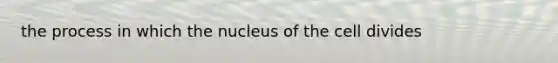 the process in which the nucleus of the cell divides