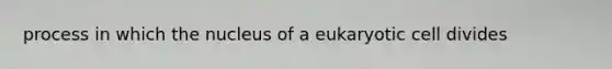 process in which the nucleus of a eukaryotic cell divides