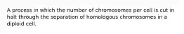 A process in which the number of chromosomes per cell is cut in halt through the separation of homologous chromosomes in a diploid cell.