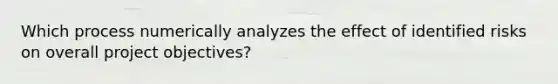 Which process numerically analyzes the effect of identified risks on overall project objectives?