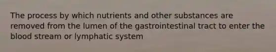 The process by which nutrients and other substances are removed from the lumen of the gastrointestinal tract to enter the blood stream or lymphatic system