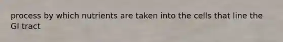 process by which nutrients are taken into the cells that line the GI tract