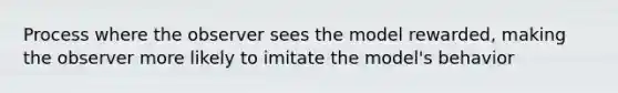 Process where the observer sees the model rewarded, making the observer more likely to imitate the model's behavior