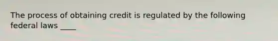 The process of obtaining credit is regulated by the following federal laws ____