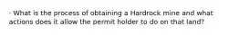 · What is the process of obtaining a Hardrock mine and what actions does it allow the permit holder to do on that land?