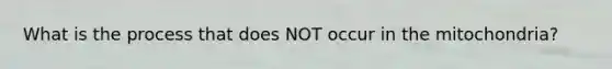 What is the process that does NOT occur in the mitochondria?