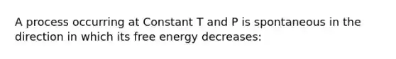 A process occurring at Constant T and P is spontaneous in the direction in which its free energy decreases: