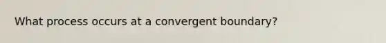 What process occurs at a convergent boundary?