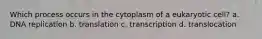 Which process occurs in the cytoplasm of a eukaryotic cell? a. DNA replication b. translation c. transcription d. translocation