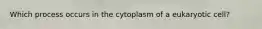 Which process occurs in the cytoplasm of a eukaryotic cell?