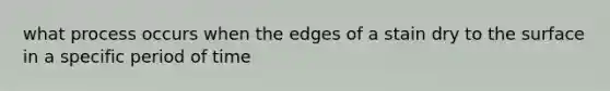 what process occurs when the edges of a stain dry to the surface in a specific period of time