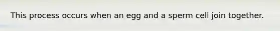 This process occurs when an egg and a sperm cell join together.