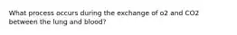 What process occurs during the exchange of o2 and CO2 between the lung and blood?