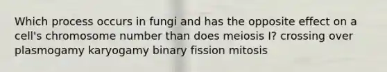 Which process occurs in fungi and has the opposite effect on a cell's chromosome number than does meiosis I? crossing over plasmogamy karyogamy binary fission mitosis