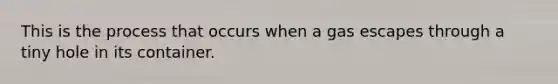 This is the process that occurs when a gas escapes through a tiny hole in its container.