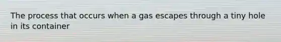 The process that occurs when a gas escapes through a tiny hole in its container