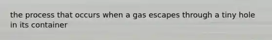 the process that occurs when a gas escapes through a tiny hole in its container