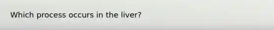 Which process occurs in the liver?