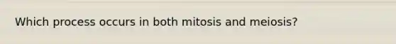 Which process occurs in both mitosis and meiosis?